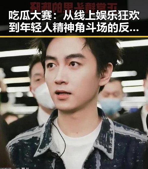 吃瓜大赛：从线上娱乐狂欢到年轻人精神角斗场的反差奇观