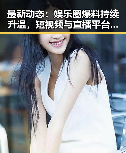 最新动态：娱乐圈爆料持续升温，短视频与直播平台成关键阵地