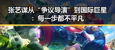 张艺谋从“争议导演”到国际巨星：每一步都不平凡