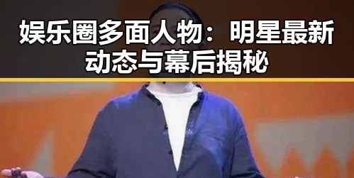 娱乐圈多面人物：明星最新动态与幕后揭秘