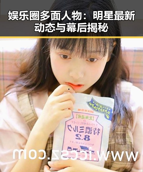 娱乐圈多面人物：明星最新动态与幕后揭秘
