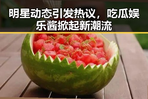 明星动态引发热议，吃瓜娱乐酱掀起新潮流